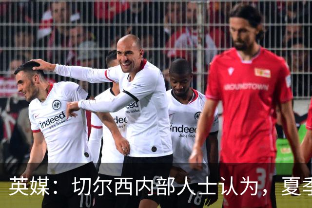 英媒：切尔西内部人士认为，夏季转会窗口的操作堪称巨大成功